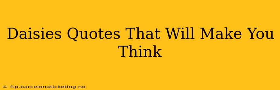 Daisies Quotes That Will Make You Think