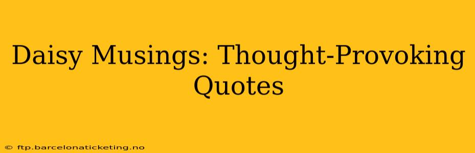 Daisy Musings: Thought-Provoking Quotes