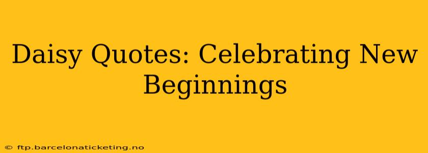Daisy Quotes: Celebrating New Beginnings