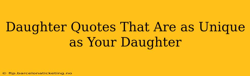 Daughter Quotes That Are as Unique as Your Daughter