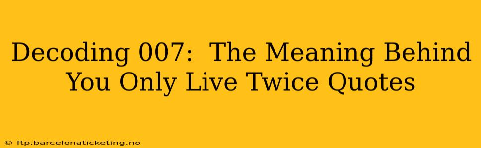 Decoding 007:  The Meaning Behind You Only Live Twice Quotes