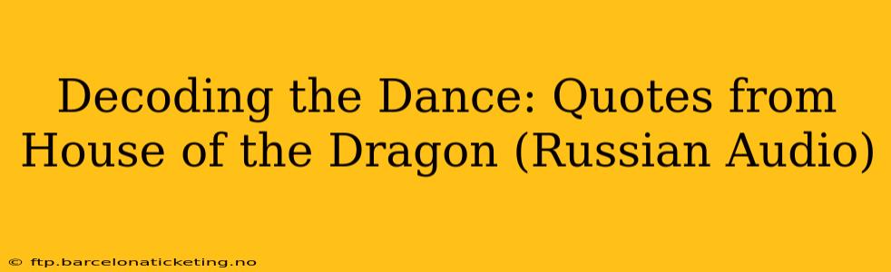 Decoding the Dance: Quotes from House of the Dragon (Russian Audio)