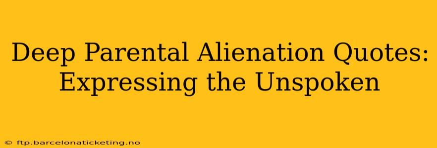 Deep Parental Alienation Quotes:  Expressing the Unspoken