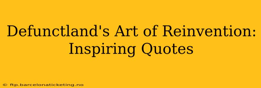 Defunctland's Art of Reinvention: Inspiring Quotes