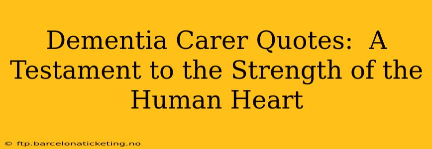 Dementia Carer Quotes:  A Testament to the Strength of the Human Heart