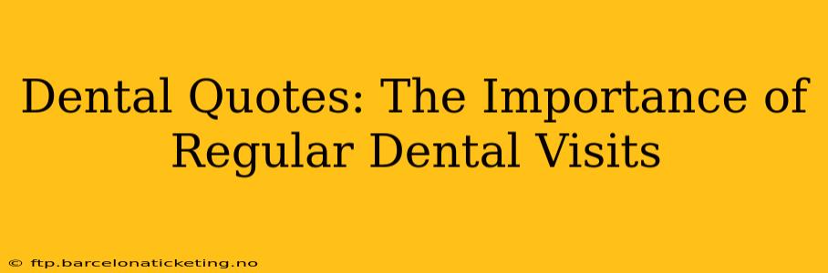 Dental Quotes: The Importance of Regular Dental Visits