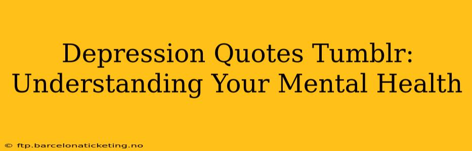 Depression Quotes Tumblr:  Understanding Your Mental Health