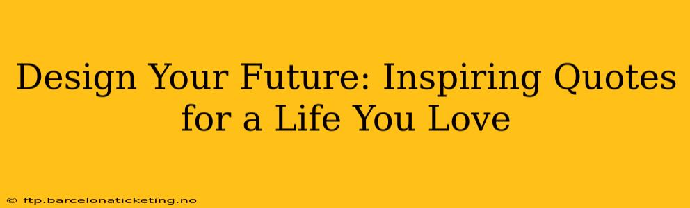 Design Your Future: Inspiring Quotes for a Life You Love