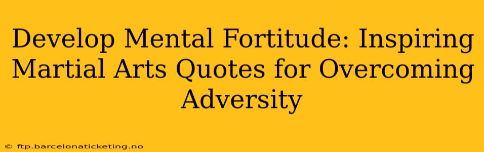 Develop Mental Fortitude: Inspiring Martial Arts Quotes for Overcoming Adversity