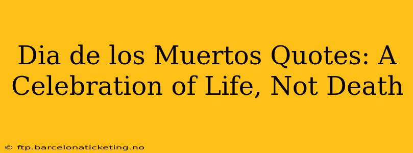 Dia de los Muertos Quotes: A Celebration of Life, Not Death