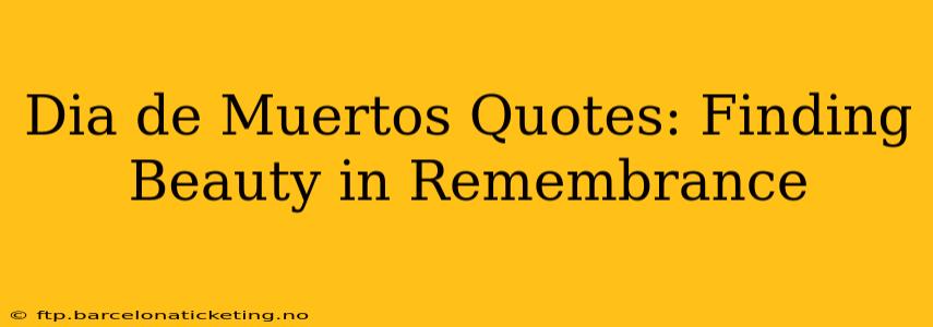 Dia de Muertos Quotes: Finding Beauty in Remembrance