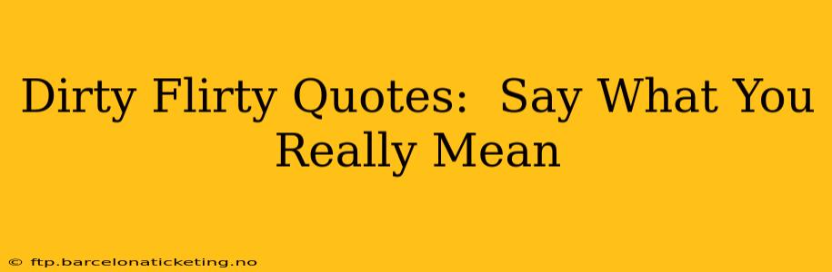 Dirty Flirty Quotes: Say What You Really Mean Dirty Flirty Quotes: Say What You Really Mean