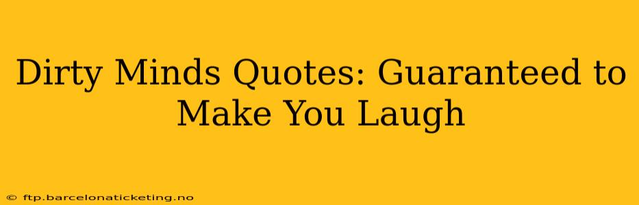 Dirty Minds Quotes: Guaranteed to Make You Laugh