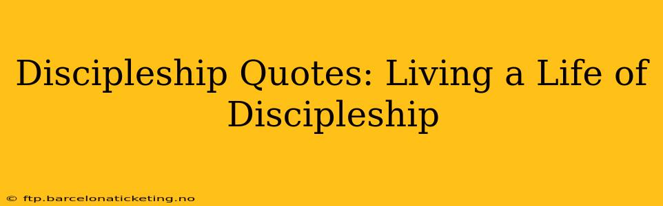 Discipleship Quotes: Living a Life of Discipleship