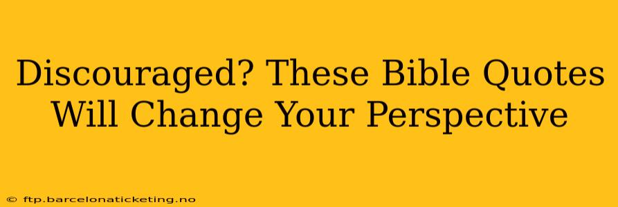 Discouraged? These Bible Quotes Will Change Your Perspective