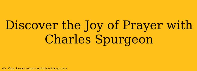 Discover the Joy of Prayer with Charles Spurgeon
