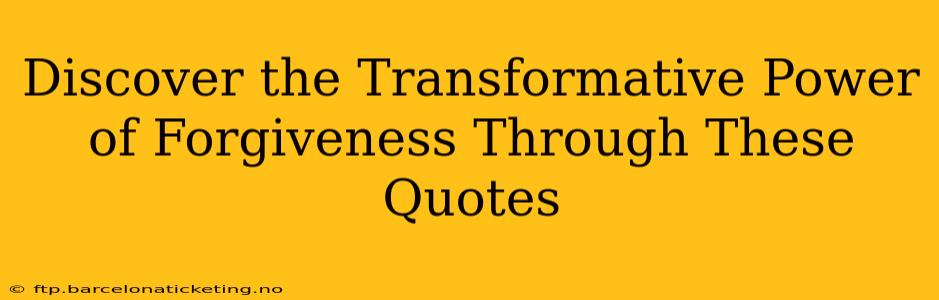 Discover the Transformative Power of Forgiveness Through These Quotes