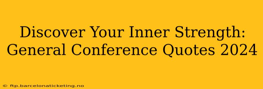 Discover Your Inner Strength: General Conference Quotes 2024