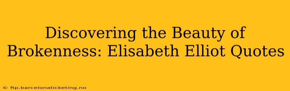 Discovering the Beauty of Brokenness: Elisabeth Elliot Quotes