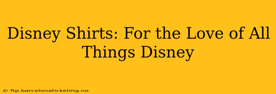 Disney Shirts: For the Love of All Things Disney