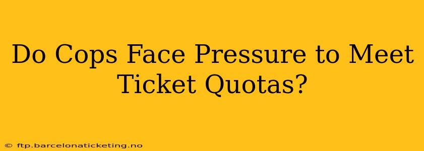 Do Cops Face Pressure to Meet Ticket Quotas?