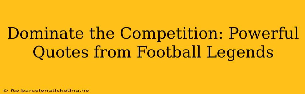 Dominate the Competition: Powerful Quotes from Football Legends