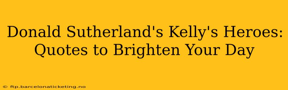 Donald Sutherland's Kelly's Heroes: Quotes to Brighten Your Day