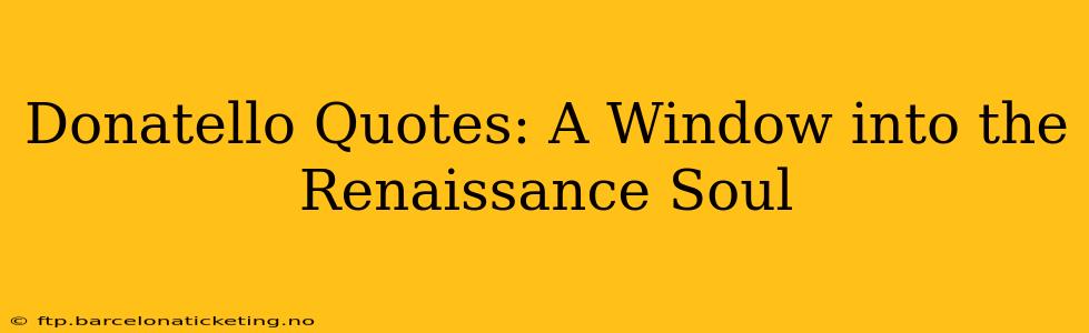 Donatello Quotes: A Window into the Renaissance Soul
