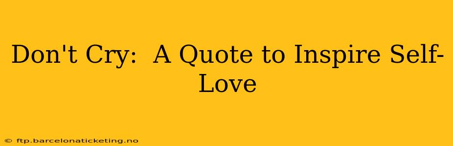Don't Cry:  A Quote to Inspire Self-Love
