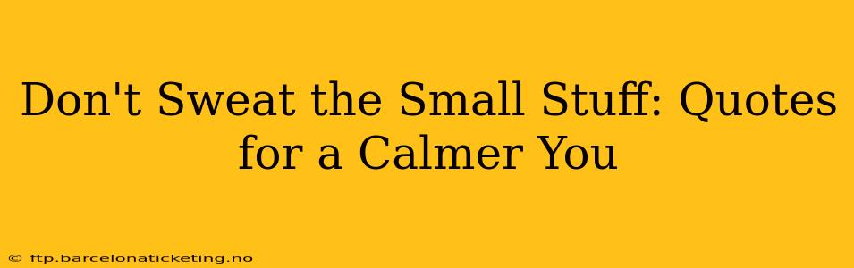 Don't Sweat the Small Stuff: Quotes for a Calmer You