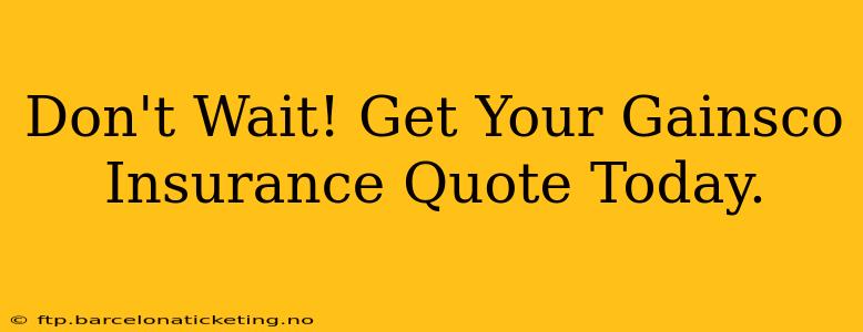 Don't Wait! Get Your Gainsco Insurance Quote Today.