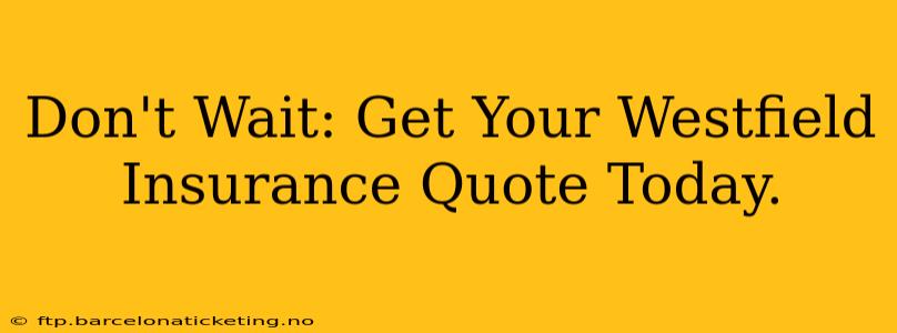 Don't Wait: Get Your Westfield Insurance Quote Today.