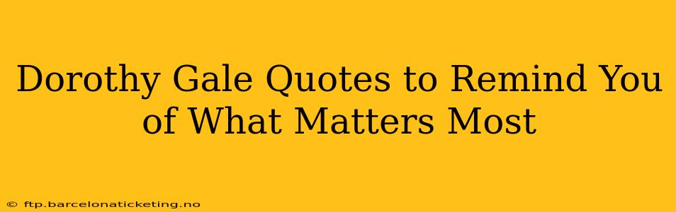 Dorothy Gale Quotes to Remind You of What Matters Most
