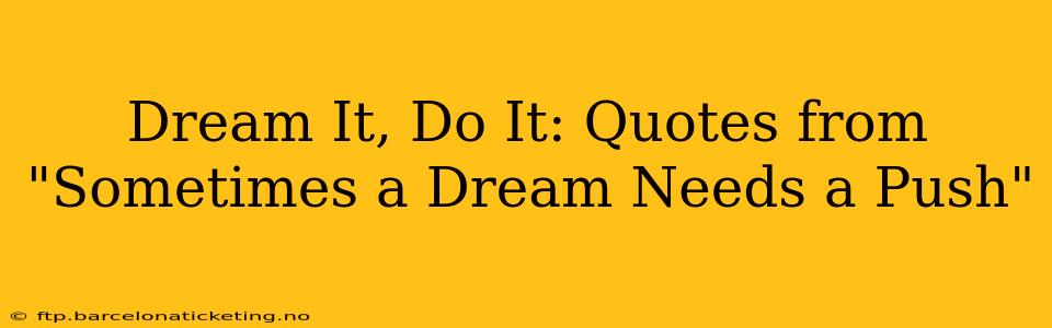 Dream It, Do It: Quotes from "Sometimes a Dream Needs a Push"