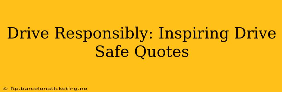 Drive Responsibly: Inspiring Drive Safe Quotes