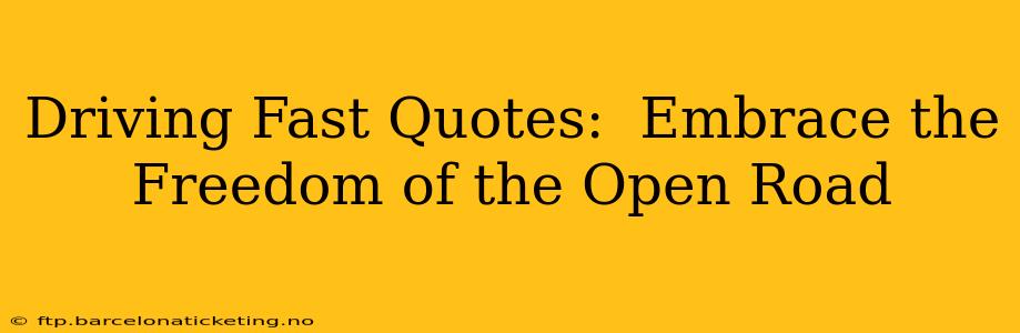 Driving Fast Quotes:  Embrace the Freedom of the Open Road