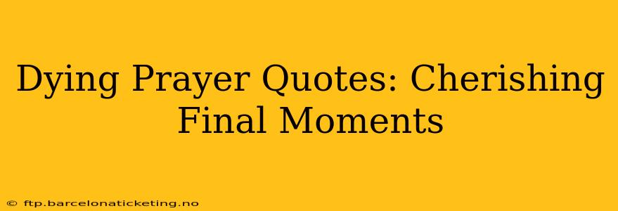Dying Prayer Quotes: Cherishing Final Moments