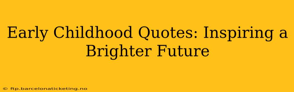 Early Childhood Quotes: Inspiring a Brighter Future