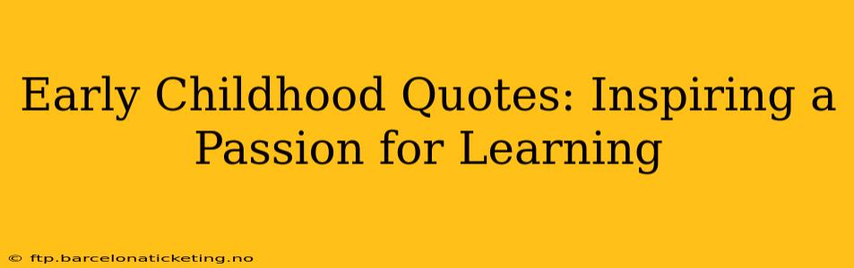 Early Childhood Quotes: Inspiring a Passion for Learning