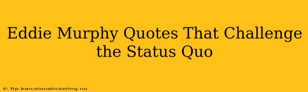 Eddie Murphy Quotes That Challenge the Status Quo
