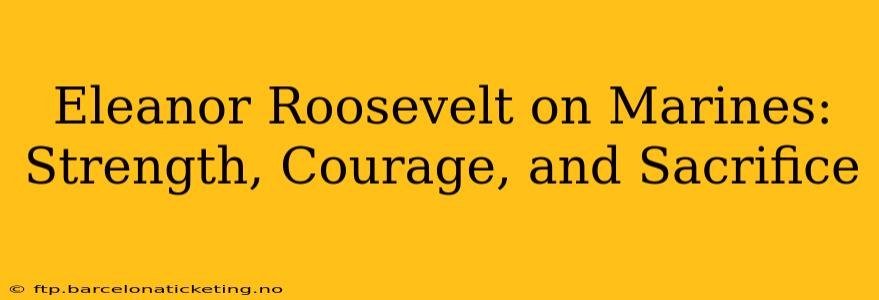 Eleanor Roosevelt on Marines: Strength, Courage, and Sacrifice