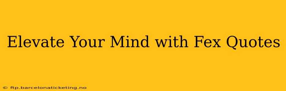 Elevate Your Mind with Fex Quotes