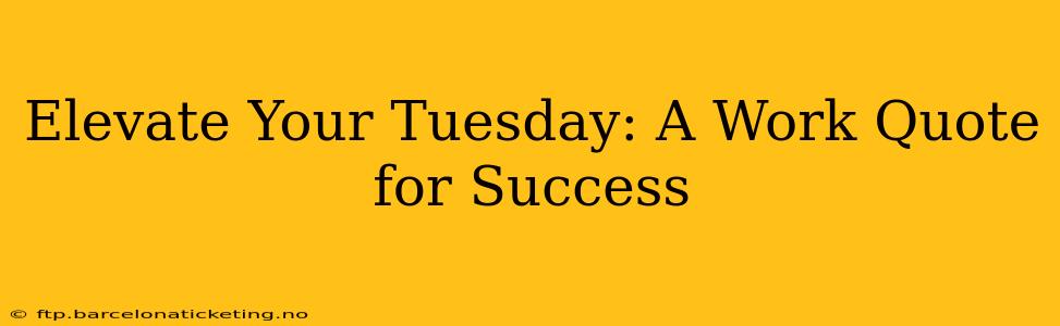 Elevate Your Tuesday: A Work Quote for Success