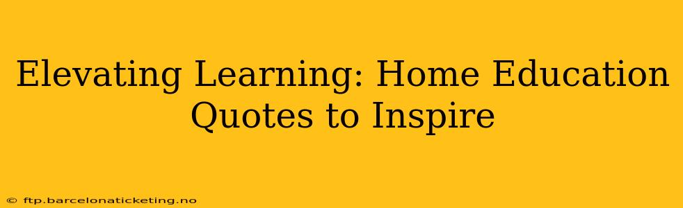 Elevating Learning: Home Education Quotes to Inspire