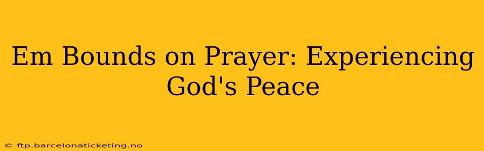 Em Bounds on Prayer: Experiencing God's Peace