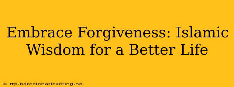 Embrace Forgiveness: Islamic Wisdom for a Better Life