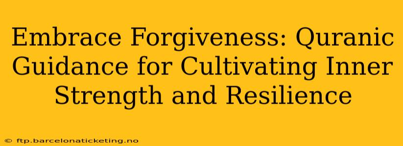 Embrace Forgiveness: Quranic Guidance for Cultivating Inner Strength and Resilience