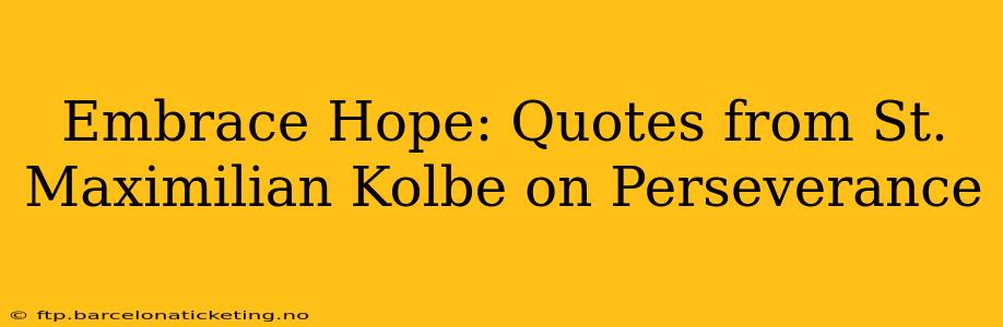 Embrace Hope: Quotes from St. Maximilian Kolbe on Perseverance