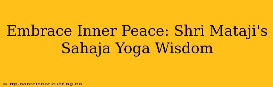 Embrace Inner Peace: Shri Mataji's Sahaja Yoga Wisdom