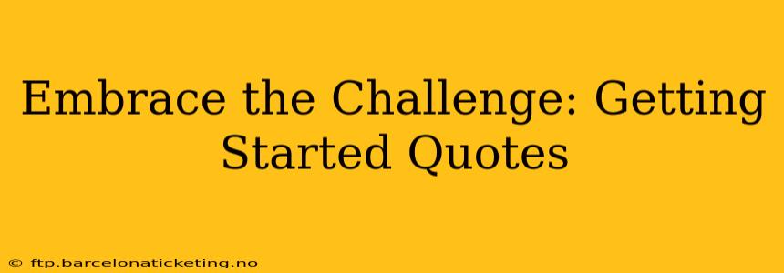 Embrace the Challenge: Getting Started Quotes